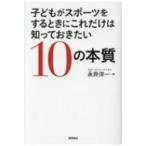子どもがスポーツをするときにこれだけは知っておきたい10の本質 / 永井洋一  〔本〕