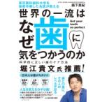 東京医科歯科大学を首席卒業した名医が教える　世界の一流はなぜ歯に気をつかうのか 科学的に正しい歯のケ