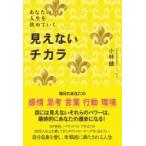 見えないチカラ あなたの人生を決めていく / 小林健 (ヒーリングアーティスト)  〔本〕