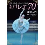 名作バレエ70鑑賞入門 「物語」と「みどころ」がよくわかる / 渡辺真弓  〔本〕