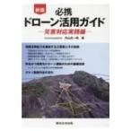 必携　ドローン活用ガイド 災害対応実践編 / 内山庄一郎  〔本〕