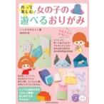 作って楽しむ!女の子の遊べるおりがみかんたん &amp; かわいい コツがわかる本! / いしかわまりこ  〔本〕