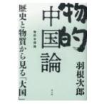 物的中国論 歴史と物質から見る「大国」 / 羽根次郎  〔本〕