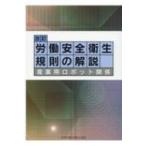 労働安全衛生規則の解説 産業用ロボット関係 / 中央労働災害防止協会  〔本〕