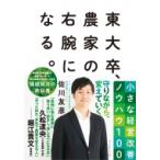 東大卒、農家の右腕になる。 小さな経営改善ノウハウ100 / 佐川友彦  〔本〕