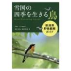 雪国の四季を生きる鳥 新潟県野鳥観察ガイド / 石部久  〔本〕