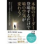 本物のリーダーは登場するだけで場の空気が変わる! プロも求める誰からも望まれるための自己改革 / 西川勇