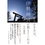 いちばん大事な生き方は、伊勢神宮が教えてくれる / 吉川竜実  〔本〕