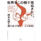 世界をこの眼で見ぬきたい。 岡本太郎と語りあう12人 / 平野暁臣  〔本〕