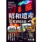 昭和遺産へ、巡礼1703景 47都道府県108スポットからノスタルジックな佇まいを / 平山雄  〔本〕