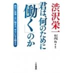 渋沢栄一　君は、何のために「働く」のか 絶対に後悔しない働き方、幸せになる働き方 / 渋沢栄一  〔本〕