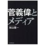 菅義偉とメディア / 秋山信一  〔本〕