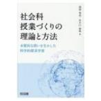 社会科授業づくりの理論と方法 本質的な問いを生かした科学的探求学習 / 渡部竜也  〔本〕