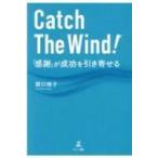 Catch　The　Wind!「感謝」が成功を引き寄せる / 関口暁子  〔本〕