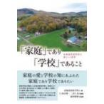 「家庭」であり「学校」であること 北海道家庭学校の暮らしと教育 / 北海道家庭学校  〔本〕