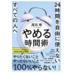 やめる時間術 24時間を自由に使えないすべての人へ / 尾石晴  〔本〕