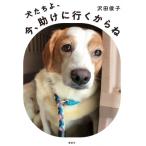 犬たちよ、今、助けに行くからね / 沢田俊子  〔本〕