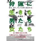 狩猟に生きる男たち・女たち 狩る、食う、そして自然と結ばれる / 高桑信一  〔本〕