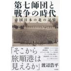 第七師団と戦争の時代 帝国日本の北の記憶 / 渡辺浩平  〔本〕
