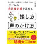 子どもの自己肯定感を高める「接し方・声のかけ方」 自分で考えて生き抜く力をもつ子に育てるコツ / 本多優