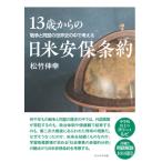 13歳からの日米安保条約 戦争と同盟の世界史の中で考える / 松竹伸幸  〔本〕