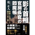 「影の首相」官房長官の閻魔帳 政権を左右する権力の光と闇 / 乾正人  〔本〕