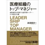 医療組織のトップ・マネジャー 病院経営を革新する変革型リーダー: その成長と行動 / 渡邉豊彦  〔本〕