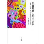 在日朝鮮人を生きる “祖国”“民族”そして日本社会の眼差しの中で / 山本かほり  〔本〕