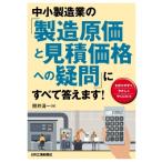 中小製造業の「製造原価と見積価格への疑問」にすべて答えます! / 照井清一  〔本〕