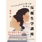 ソーシャルワーカーのための反『優生学講座』 「役立たず」の歴史に抗う福祉実践 / 藤井渉  〔本〕