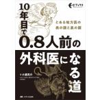 10年目で0.8人前の外科医になる道 とある地方医の表の顔と裏の顔 Cブックス / 小渡亮介  〔本〕