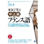 本気で学ぶ中・上級フランス語 音声DL付 / 吉田泉  〔本〕