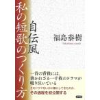 自伝風　私の短歌のつくり方 / 福島泰樹  〔本〕