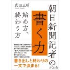 朝日新聞記者の書く力 始め方、終わり方 / 真田正明  〔本〕