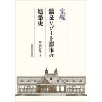 宝塚　温泉リゾート都市の建築史 / 川島智生  〔本〕