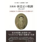 美術商・林忠正の軌跡1853－1906 19世紀末パリと明治日本と