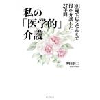私の「医学的」介護 101歳で亡くなるまで母を介護した27年間 / 押田賢二  〔本〕