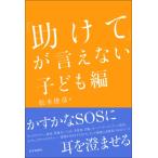 「助けて」が言えない　子ども編 / 松本俊彦  〔本〕