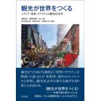 観光が世界をつくる メディア・身体・リアリティの観光社会学 / 須藤廣  〔本〕