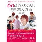 60歳ひとりぐらし毎日楽しい理由 家族がいてもいなくても、自分=ひとりで楽しめるヒント / 山本浩未  〔本〕