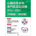 心臓血管外科専門医認定試験 2016～2020 〈問題編〉〈解説編