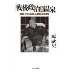 戦後政治と温泉 箱根、伊豆に出現した濃密な政治空間 / 原武史  〔本〕