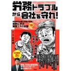 労務トラブルから会社を守れ! 労務専門弁護士軍団が指南!実例に学ぶ雇用リスク対策18 / 中村博  〔本〕