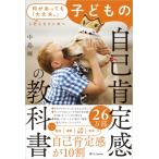 子どもの自己肯定感の教科書 何があっても「大丈夫。」と思える子に育つ / 中島輝  〔本〕