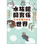 水族館飼育係だけが見られる世界 毎日は発見と感動に満ちている / 下村実  〔本〕