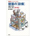 ゼロからはじめる建築の設備教室 第2版 / 原口秀昭  〔本〕