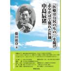 「医療は万民のもの」を掲げ志なかばで斃れた医師 中島辰猪 / 藤田廣登  〔本〕