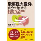 潰瘍性大腸炎は自分で治せる 薬に頼らず治した医師と患者215人の記録 / 西本真司  〔本〕