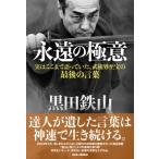 黒田鉄山　永遠の極意 実はここまで語っていた、武術界至宝の最後の言葉 / 黒田鉄山  〔本〕