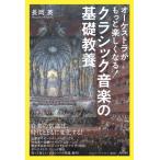 オーケストラがもっと楽しくなる！ クラシック音楽の基礎教養 / 長岡英  〔本〕